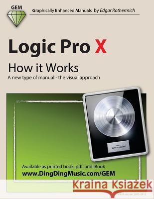 Logic Pro X - How It Works: A New Type of Manual - The Visual Approach Edgar Rothermich 9781492128984 