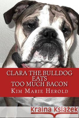 Clara the Bulldog: Eats Too Much Bacon Kim Marie Herold 9781492130932 Createspace