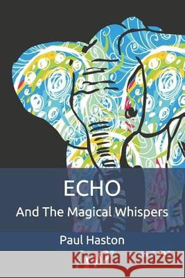 Echo and the Magical Whispers Paul Haston 9781492131199 Createspace