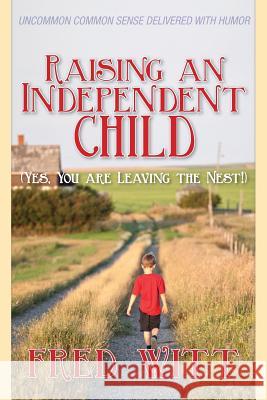 Raising an Independent Child (Yes, You are Leaving the Nest!) Witt, Fred 9781492134152