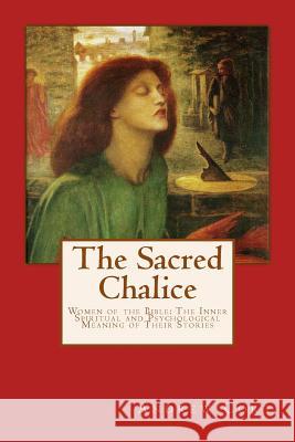 The Sacred Chalice: WOMEN OF THE BIBLE The Inner Spiritual and Psychological Meaning of Their Stories Cort, Andrew 9781492134855