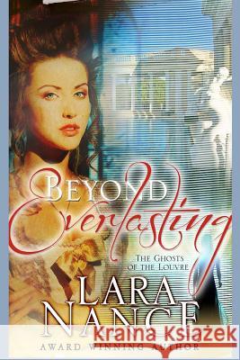 Beyond Everlasting: The Ghosts in The Louvre Nance, Lara 9781492137054 Createspace