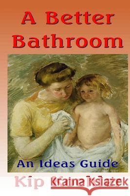 A Better Bathroom: An Ideas Guide Kip Koehler 9781492140115 Createspace