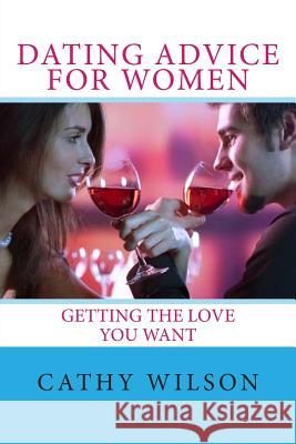 Dating Advice for Women: Getting the Love You Want Cathy Wilson 9781492140917