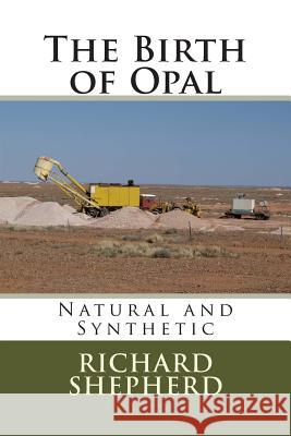 The Birth of Opal: Natural and Synthetic MR Richard Colin Shepherd 9781492141846