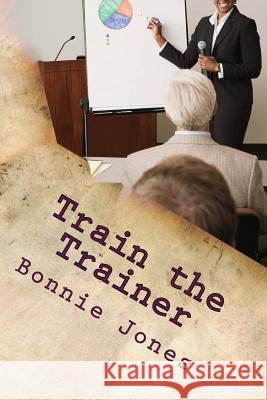 Train the Trainer: For the Subject Matter Expert Bonnie Jones 9781492142218 Createspace