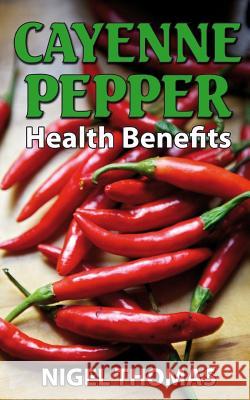 Cayenne Pepper Health Benefits MR Nigel Thomas 9781492143727