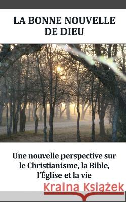 La Bonne Nouvelle De Dieu: Une nouvelle perspective sur le Christianisme, la Bible, l'Église et la vie Church, Outreach 9781492144700 Createspace