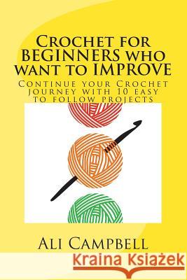 Crochet for Beginners who want to Improve: Continue to Learn to Crochet using US Crochet Terminology Campbell, Ali 9781492145127 Createspace