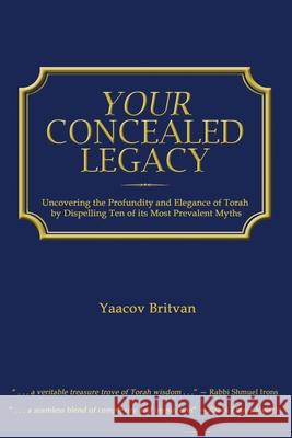Your Concealed Legacy: Uncovering the Profundity and Elegance of Torah Yaacov Britvan 9781492145691