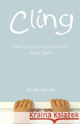 Cling: Faith Lessons from my Son's Early Years Lilly, Denise 9781492149224