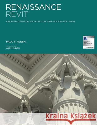 Renaissance Revit: Creating Classical Architecture with Modern Software MR Paul F. Aubin 9781492150923 Createspace