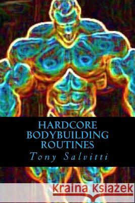 Hardcore Bodybuilding Routines Tony Salvitti 9781492152996 Createspace