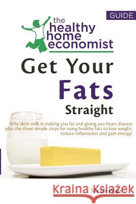 Get Your Fats Straight: Why skim milk is making you fat and giving you heart disease plus the three simple steps for using healthy fats to los Pope, Sarah 9781492153580 Createspace