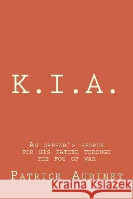 K.I.A.: An orphan's search for his father through the fog of war Audinet Sr, Patrick Joseph 9781492155041