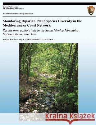 Monitoring Riparian Plant Species Diversity in the Mediterranean Coast Network: Results from a Pilot Study in the Santa Monica Mountains National Recr John Tiszler Tarja Sagar National Park Service 9781492156093 Createspace