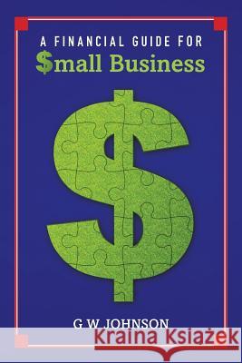 A Financial Guide for Small Business G. W. Johnson 9781492158400 Createspace