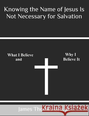 Knowing the Name of Jesus Is Not Necessary for Salvation MR James Thomas Le 9781492158479 Createspace