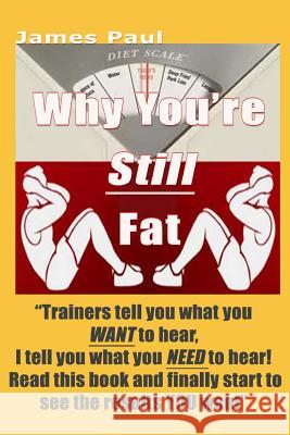 Why You're Still Fat: Getting six pack abs is easy, once you know how Paul, James 9781492158813 Createspace