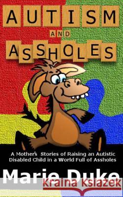 Autism and Assholes: A Mother's Stories of Raising an Autistic Disabled Child in a World Full of Assholes Marie Duke 9781492158882