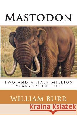 Mastodon: Two and a Half Million Years in the Ice William Burr 9781492159957