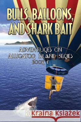 Bulls, Balloons, and Shark Bait: Adventures on Alligator Island Series - Book 2 Rolland Jacks 9781492161936 Createspace Independent Publishing Platform