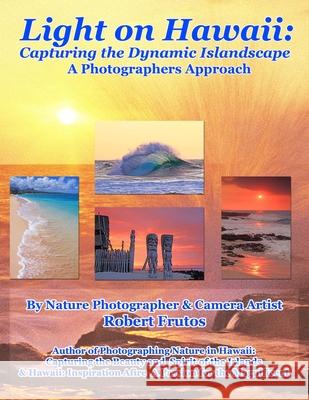 Light on Hawaii: Capturing the Dynamic Islandscape A Photographers Approach Frutos, Robert 9781492161950 Createspace