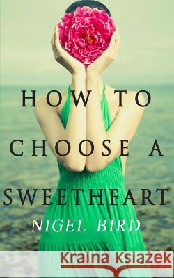 How to Choose a Sweetheart Nigel Bird 9781492162254 Createspace