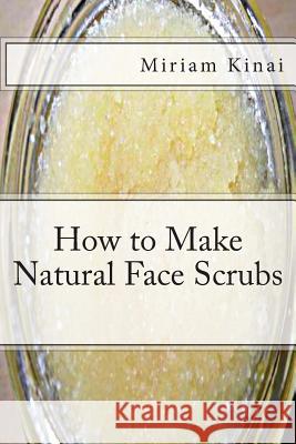 How to Make Natural Face Scrubs Dr Miriam Kinai 9781492162926 Createspace