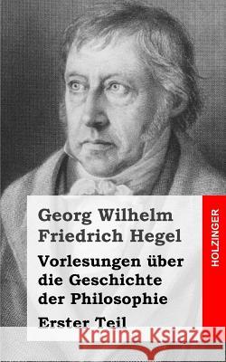 Vorlesungen über die Geschichte der Philosophie: Erster Teil Hegel, Georg Wilhelm Friedrich 9781492163411 Createspace