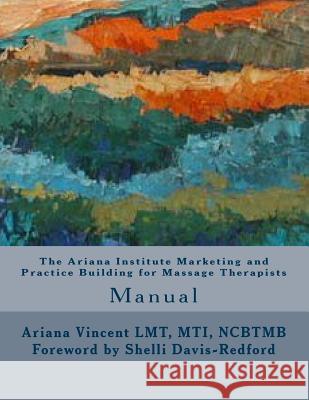 The Ariana Institute Marketing and Practice Building for Massage Therapists: Manual Ariana Vincent Sean Harkins 9781492164005 Createspace