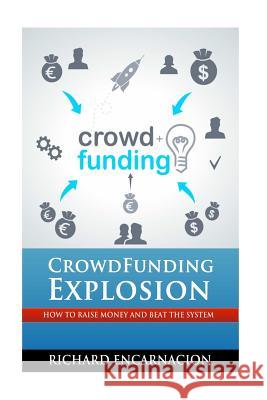 Crowdfunding Explosion: How to raise money and beat the system. Encarnacion, Richard D. 9781492164753 Createspace