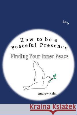 How to be a Peaceful Presence: Finding Your Inner Peace Kahn, Andrew M. 9781492164999 Createspace