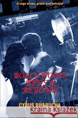 Bollywood, Beds and Beyond: A Saga of Sex, Greed and Betrayal Cyrus Bharucha 9781492165057