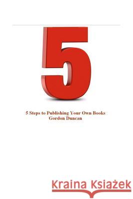 5 Steps to Publishing Your Own Book Gordon Duncan 9781492165996 Createspace