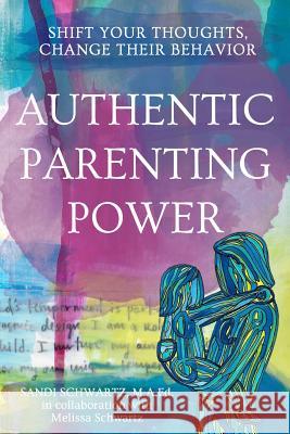 Authentic Parenting Power: Shift Your Thoughts, Change Their Behavior Sandi Schwartz 9781492168249
