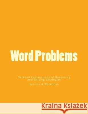 Word Problems-Detailed Explanations of Reasoning and Solving Strategies: Volume 4 Workbook Bill S. Lee 9781492168447 Createspace