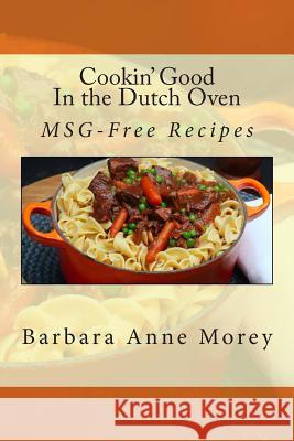 Cookin' Good in the Dutch Oven: MSG-Free Recipes Morey, Barbara Anne 9781492168904 Createspace