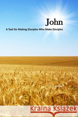 John: Making Disciples Who Make Disciples R. J. Arthur 9781492170136 Createspace Independent Publishing Platform