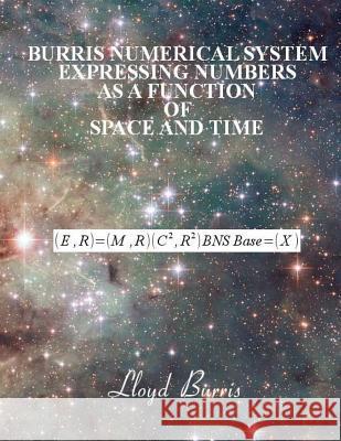 Burris Numerical System - Expressing numbers as a function of space and time Burris, Lloyd Dudley 9781492170884