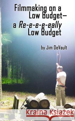 Filmmaking on a Low Budget-- a Re-e-e-e-eally Low Budget DeVault, Jim 9781492172468