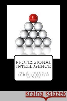 Professional Intelligence: The 21 principles of How to Succeed at Work Jago, Paula 9781492173724