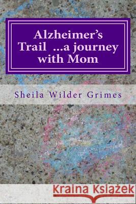 Alzheimer's Trail ...a journey with Mom: poems/prose Grimes, Sheila Wilder 9781492177159 Createspace