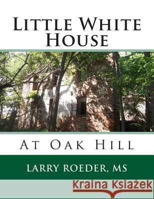 Little White House: At Oak Hill Larry W. Roede 9781492177524 Createspace