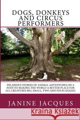Dogs, Donkeys & Circus Performers: Hilarous stories of animal adventures on a path to making the world a better place for all creatures big, small, fo Jacques, Janine 9781492178101