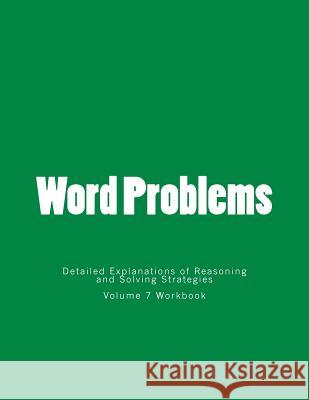 Word Problems-Detailed Explanations of Reasoning and Solving Strategies: Volume 7 Workbook Bill S. Lee 9781492179726 Createspace