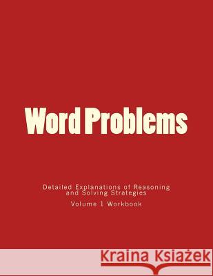 Word Problems-Detailed Explanations of Reasoning and Solving Strategies: Volume 1 Workbook Bill S. Lee 9781492180081 Createspace