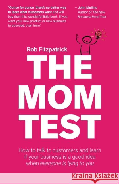 The Mom Test: How to talk to customers & learn if your business is a good idea when everyone is lying to you Rob Fitzpatrick 9781492180746 Createspace Independent Publishing Platform