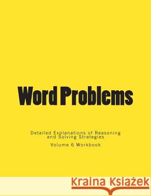 Word Problems-Detailed Explanations of Reasoning and Solving Strategies: Volume 6 Workbook Bill S. Lee 9781492180951 Createspace