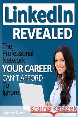 LinkedIn Revealed: The Professional Network Your Career Can't Afford To Ignore & The 15 Steps For Optimizing Your LinkedIn Profile Patrick, Brian 9781492181576 Createspace